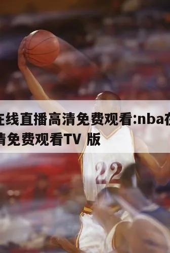 nba在线直播高清免费观看:nba在线直播高清免费观看TV 版